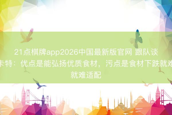21点棋牌app2026中国最新版官网 跟队谈穆斯卡特：优点是能弘扬优质食材，污点是食材下跌就难适配