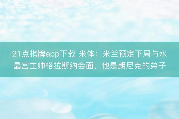 21点棋牌app下载 米体：米兰预定下周与水晶宫主帅格拉斯纳会面，他是朗尼克的弟子