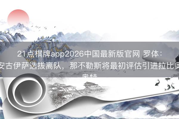 21点棋牌app2026中国最新版官网 罗体：若安古伊萨选拔离队，那不勒斯将最初评估引进拉比奥特