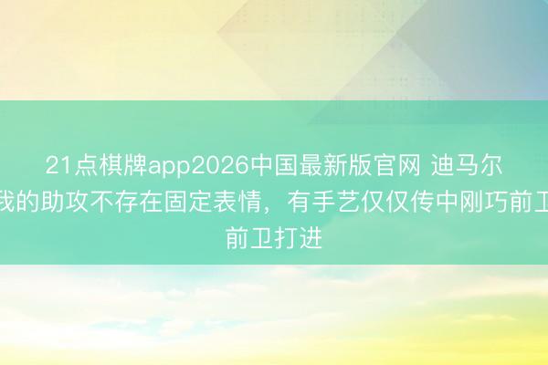 21点棋牌app2026中国最新版官网 迪马尔科：我的助攻不存在固定表情，有手艺仅仅传中刚巧前卫打进