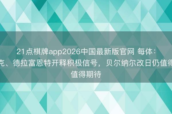 21点棋牌app2026中国最新版官网 每体：弗里克、德拉富恩特开释积极信号，贝尔纳尔改日仍值得期待