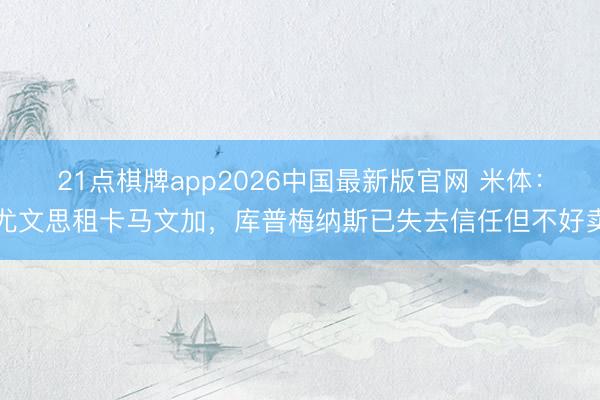 21点棋牌app2026中国最新版官网 米体：尤文思租卡马文加，库普梅纳斯已失去信任但不好卖