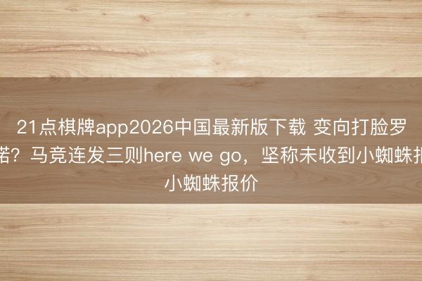 21点棋牌app2026中国最新版下载 变向打脸罗马诺？马竞连发三则here we go，坚称未收到小蜘蛛报价