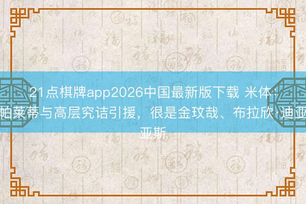 21点棋牌app2026中国最新版下载 米体：斯帕莱蒂与高层究诘引援，很是金玟哉、布拉欣·迪亚斯