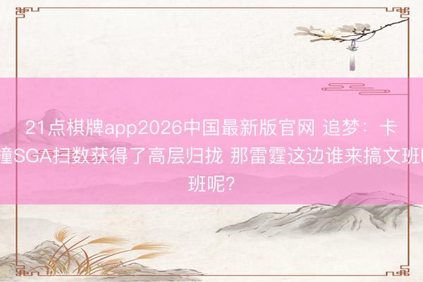 21点棋牌app2026中国最新版官网 追梦：卡布撞SGA扫数获得了高层归拢 那雷霆这边谁来搞文班呢？