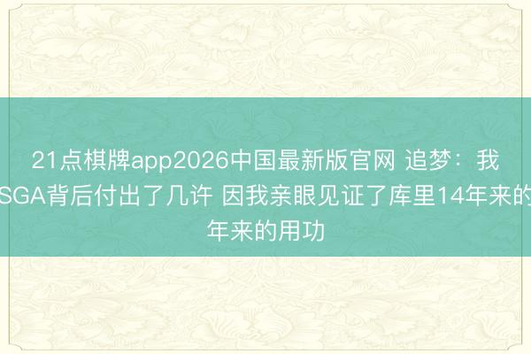21点棋牌app2026中国最新版官网 追梦：我深知SGA背后付出了几许 因我亲眼见证了库里14年来的用功