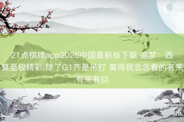 21点棋牌app2026中国最新版下载 追梦：西决不算至极精彩 除了G1齐是吊打 莫得我念念看的有来有回