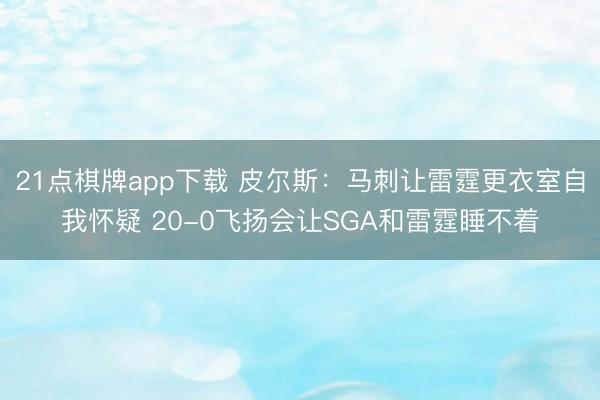 21点棋牌app下载 皮尔斯：马刺让雷霆更衣室自我怀疑 20-0飞扬会让SGA和雷霆睡不着