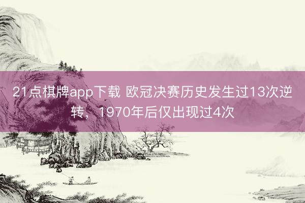 21点棋牌app下载 欧冠决赛历史发生过13次逆转，1970年后仅出现过4次