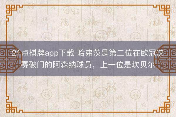 21点棋牌app下载 哈弗茨是第二位在欧冠决赛破门的阿森纳球员，上一位是坎贝尔