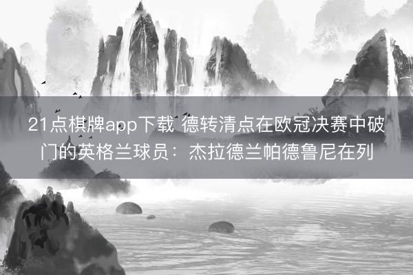 21点棋牌app下载 德转清点在欧冠决赛中破门的英格兰球员：杰拉德兰帕德鲁尼在列