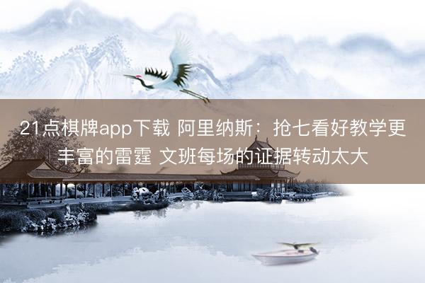 21点棋牌app下载 阿里纳斯：抢七看好教学更丰富的雷霆 文班每场的证据转动太大