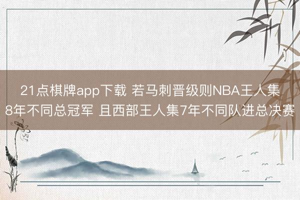 21点棋牌app下载 若马刺晋级则NBA王人集8年不同总冠军 且西部王人集7年不同队进总决赛