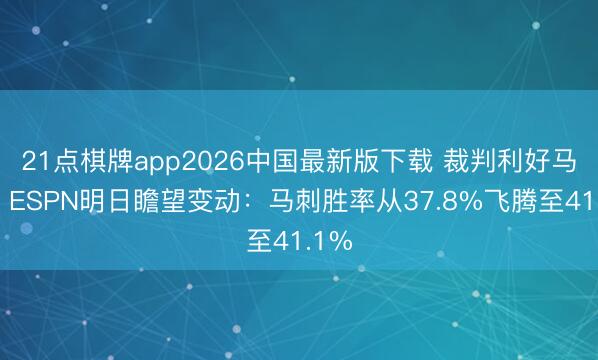 21点棋牌app2026中国最新版下载 裁判利好马刺？ESPN明日瞻望变动：马刺胜率从37.8%飞腾至41.1%