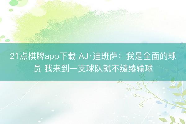 21点棋牌app下载 AJ·迪班萨：我是全面的球员 我来到一支球队就不缱绻输球