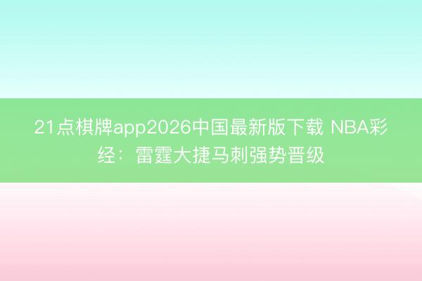 21点棋牌app2026中国最新版下载 NBA彩经：雷霆大捷马刺强势晋级