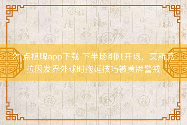 21点棋牌app下载 下半场刚刚开场，莫斯克拉因发界外球时拖延技巧被黄牌警戒