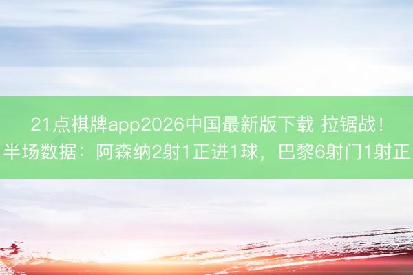 21点棋牌app2026中国最新版下载 拉锯战！半场数据：阿森纳2射1正进1球，巴黎6射门1射正