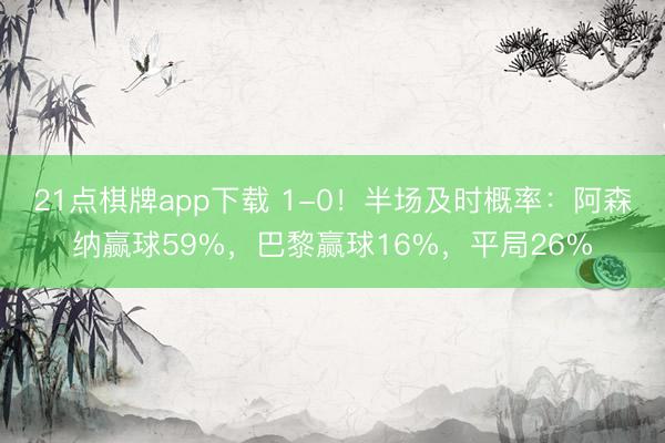 21点棋牌app下载 1-0！半场及时概率：阿森纳赢球59%，巴黎赢球16%，平局26%