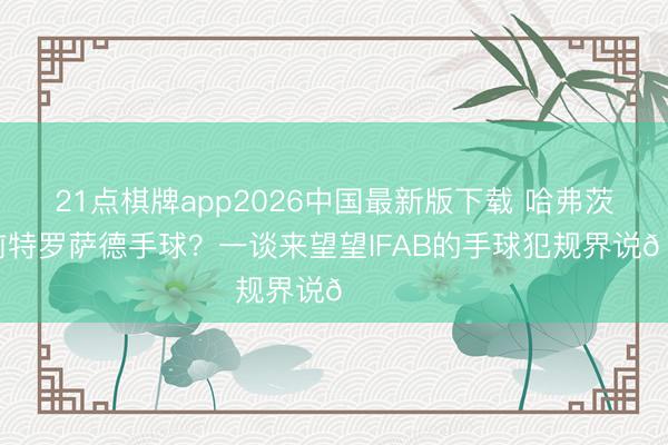 21点棋牌app2026中国最新版下载 哈弗茨进球前特罗萨德手球？一谈来望望IFAB的手球犯规界说👇️