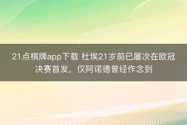 21点棋牌app下载 杜埃21岁前已屡次在欧冠决赛首发，仅阿诺德曾经作念到