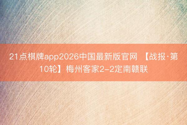 21点棋牌app2026中国最新版官网 【战报·第10轮】梅州客家2-2定南赣联