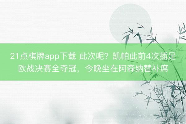 21点棋牌app下载 此次呢？凯帕此前4次插足欧战决赛全夺冠，今晚坐在阿森纳替补席
