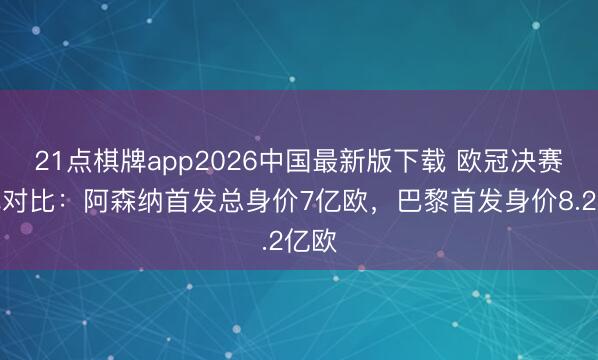 21点棋牌app2026中国最新版下载 欧冠决赛声威对比：阿森纳首发总身价7亿欧，巴黎首发身价8.2亿欧