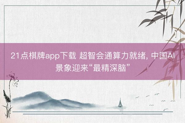 21点棋牌app下载 超智会通算力就绪, 中国AI景象迎来“最精深脑”