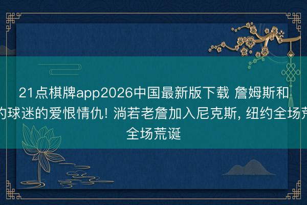 21点棋牌app2026中国最新版下载 詹姆斯和纽约球迷的爱恨情仇! 淌若老詹加入尼克斯， 纽约全场荒诞