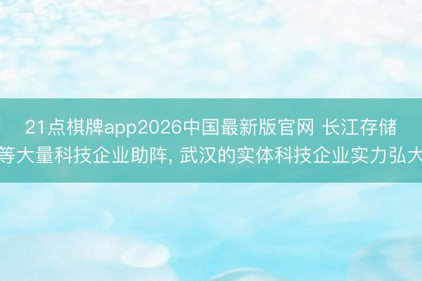 21点棋牌app2026中国最新版官网 长江存储等大量科技企业助阵， 武汉的实体科技企业实力弘大