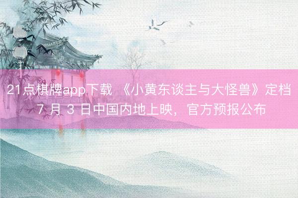 21点棋牌app下载 《小黄东谈主与大怪兽》定档 7 月 3 日中国内地上映,官方预报公布