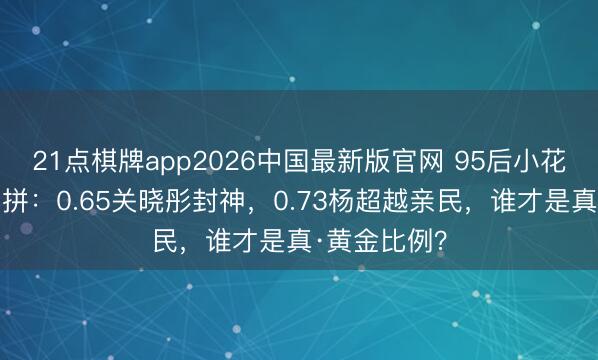 21点棋牌app2026中国最新版官网 95后小花腰臀比大比拼：0.65关晓彤封神，0.73杨超越亲民，谁才是真·黄金比例？