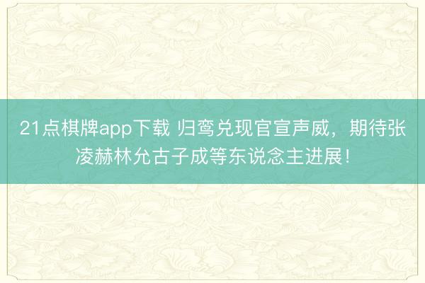 21点棋牌app下载 归鸾兑现官宣声威，期待张凌赫林允古子成等东说念主进展！