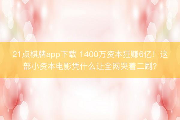 21点棋牌app下载 1400万资本狂赚6亿！这部小资本电影凭什么让全网哭着二刷？