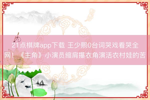 21点棋牌app下载 王少熙0台词哭戏看哭全网！《主角》小演员缩肩攥衣角演活农村娃的苦