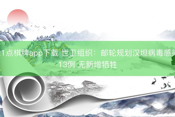 21点棋牌app下载 世卫组织：邮轮规划汉坦病毒感染13例 无新增牺牲