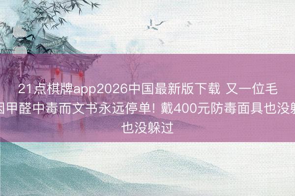 21点棋牌app2026中国最新版下载 又一位毛娘因甲醛中毒而文书永远停单! 戴400元防毒面具也没躲过