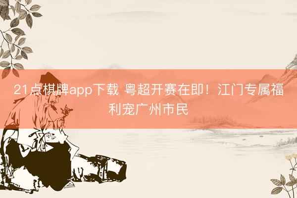 21点棋牌app下载 粤超开赛在即！江门专属福利宠广州市民